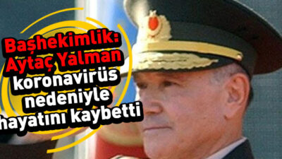 “Aytaç Yalman’ın corona virüs nedeniyle öldüğü kanaati oluşmuştur”