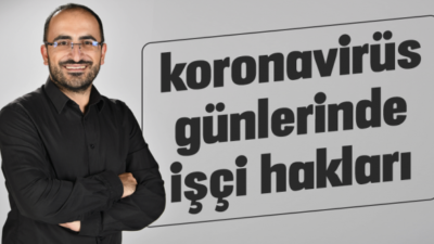 KORONAVİRÜS GÜNLERİNDE İŞÇİ HAKLARI