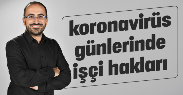 KORONAVİRÜS GÜNLERİNDE İŞÇİ HAKLARI