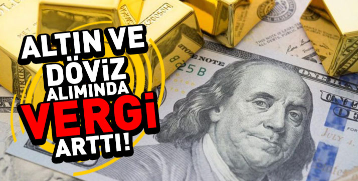 Döviz ve altın alımında vergi 5’e katlandı!