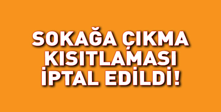 Sokağa çıkma yasağı iptal edildi!