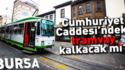 Bursa Cumhuriyet Caddesi’ndeki tramvay kalkacak mı?