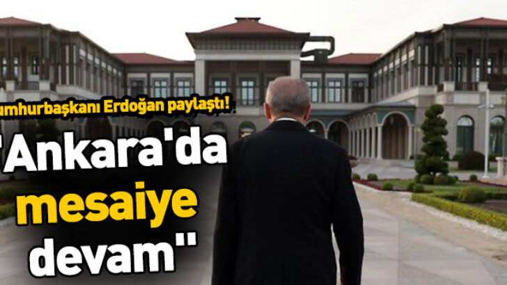 Erdoğan: “Ankara’da mesaiye devam”