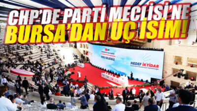 CHP Parti Meclisi’ne Bursa’dan üç isim!