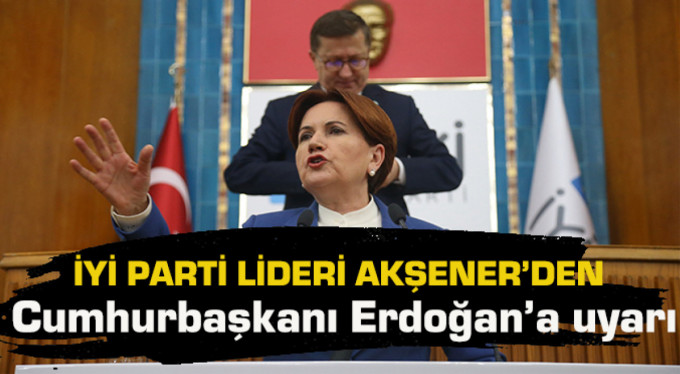 Akşener; “Son Kez Uyarıyorum!”