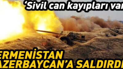 Azerbaycan: Ermenistan saldırdı