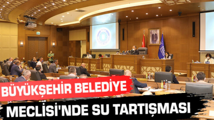 Büyükşehir Belediye Meclisi’nde su tartışması