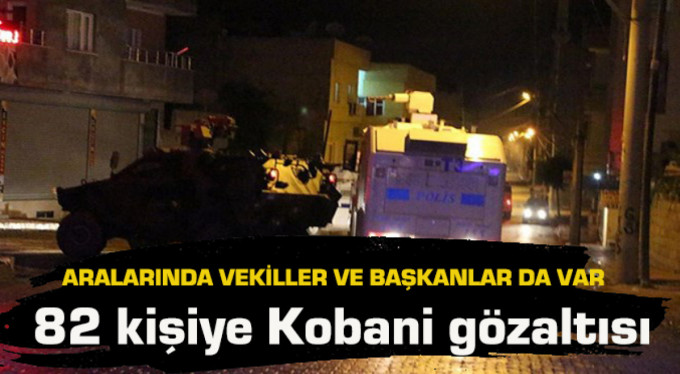 Aralarında vekiller ve belediye başkanları da var… 82 kişiye Kobani gözaltısı!
