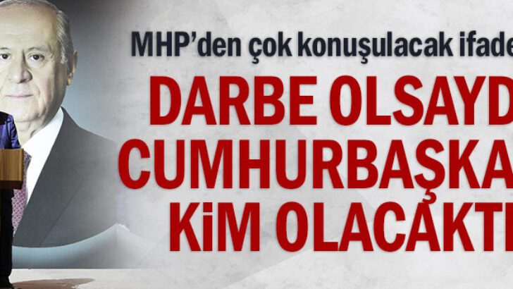 MHP’den çok konuşulacak ifadeler: Darbe olsaydı Cumhurbaşkanı kim olacaktı