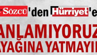 Sözcü’den Hürriyet’e: Anlamıyoruz ayağına yatmayın