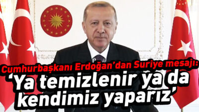 Erdoğan: ‘Ya temizlenir ya da kendimiz yaparız’