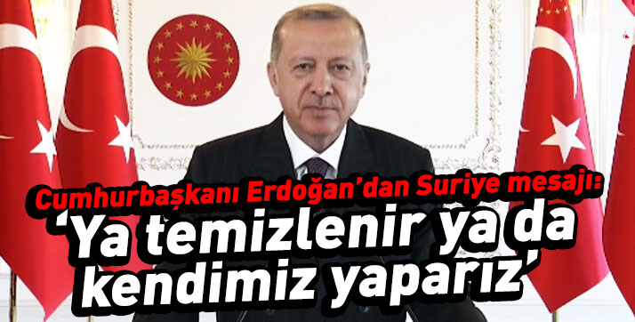 Erdoğan: ‘Ya temizlenir ya da kendimiz yaparız’