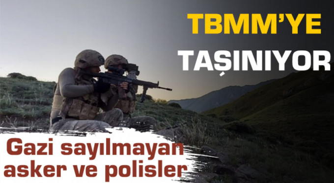 Gazi sayılmayan asker ve polisler Meclis’e taşınıyor!