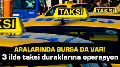 Aralarında Bursa da var… 3 ilde taksi duraklarına operasyon