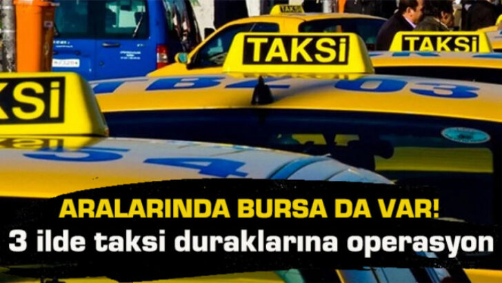 Aralarında Bursa da var… 3 ilde taksi duraklarına operasyon