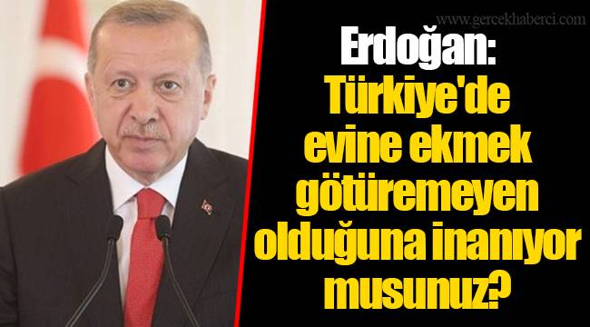 Yani bugün evine ekmek götüremeyen biri var mı