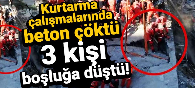 Kurtarma çalışmalarında beton çöktü, 3 kişi boşluğa düştü!