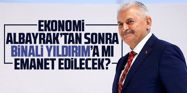Ekonomi, Yıldırım’a mı emanet?