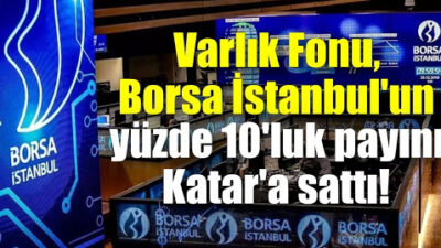 Varlık Fonu Borsa İstanbul’un yüzde 10’luk payını Katar’a sattı