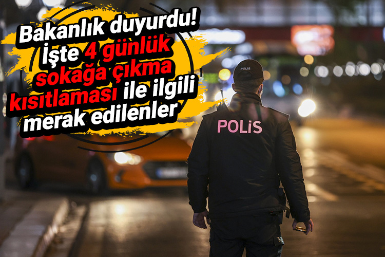 Bakanlık duyurdu! İşte 4 günlük sokağa çıkma kısıtlaması ile ilgili merak edilenler