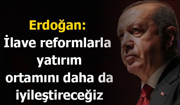 İlave reformlarla yatırım ortamını daha da iyileştireceğiz
