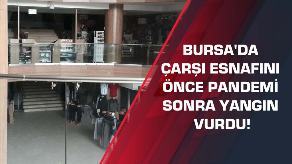 Bursa’da çarşı esnafını önce pandemi sonra yangın vurdu!