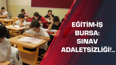 Eğitim-İş Bursa: Sınav adaletsizliği!..