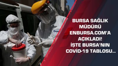 Bursa Sağlık Müdürü enBursa.com’a açıkladı! İşte Bursa’nın COVİD-19 tablosu…