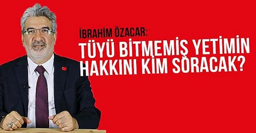 TÜYÜ BİTMEMİŞ YETİMİN HAKKINI KİM SORACAK?