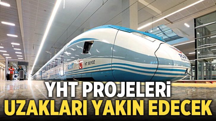 YHT projeleri uzakları yakın edecek!