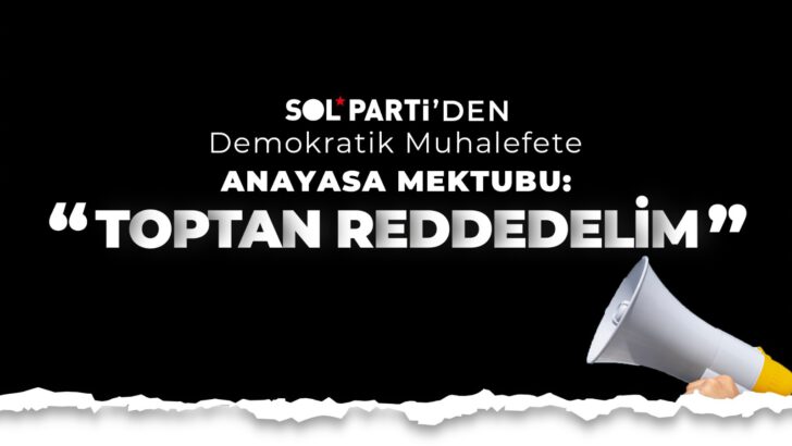 SOL PARTİ; “ANAYASA TUZAĞINI TOPTAN REDDEDELİM !”