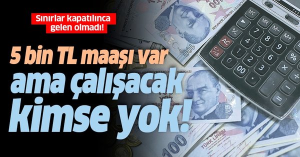 5 bin TL maaşla çalıştıracak kimse bulamıyorlar!