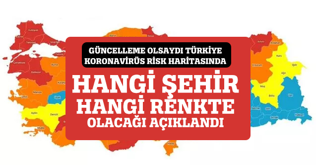 Risk haritası güncellenseydi hangi il hangi renkte olacaktı?