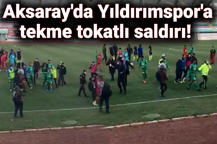 Aksaray’da Yıldırımspor’a tekme tokatlı saldırı!