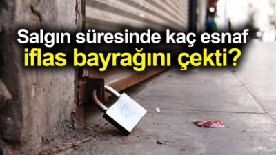 Salgın süresinde kaç esnaf iflas bayrağını çekti?