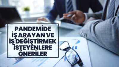 PANDEMİDE İŞ ARAYAN VE İŞ DEĞİŞTİRMEK İSTEYENLERE ÖNERİLER