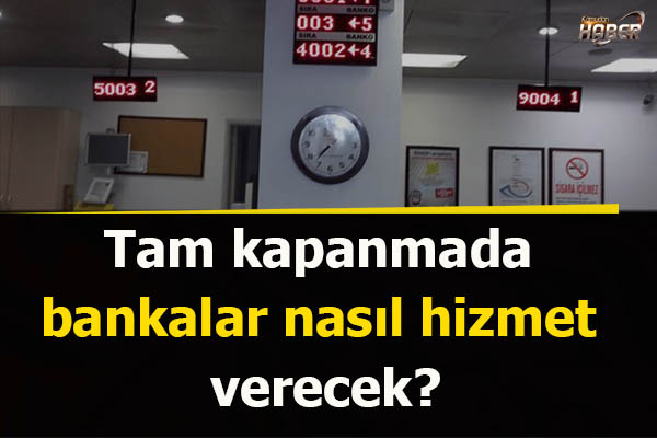 Tam kapanmada bankalar nasıl hizmet verecek?