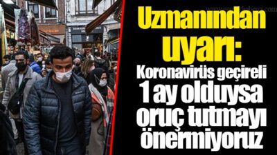 Koronavirüs geçireli 1 ay olduysa oruç tutmayı önermiyoruz