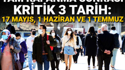 Tam kapanma sonrası kritik 3 tarih: 17 Mayıs, 1 Haziran ve 1 Temmuz