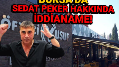 Bursa’da Sedat Peker hakkında iddianame!