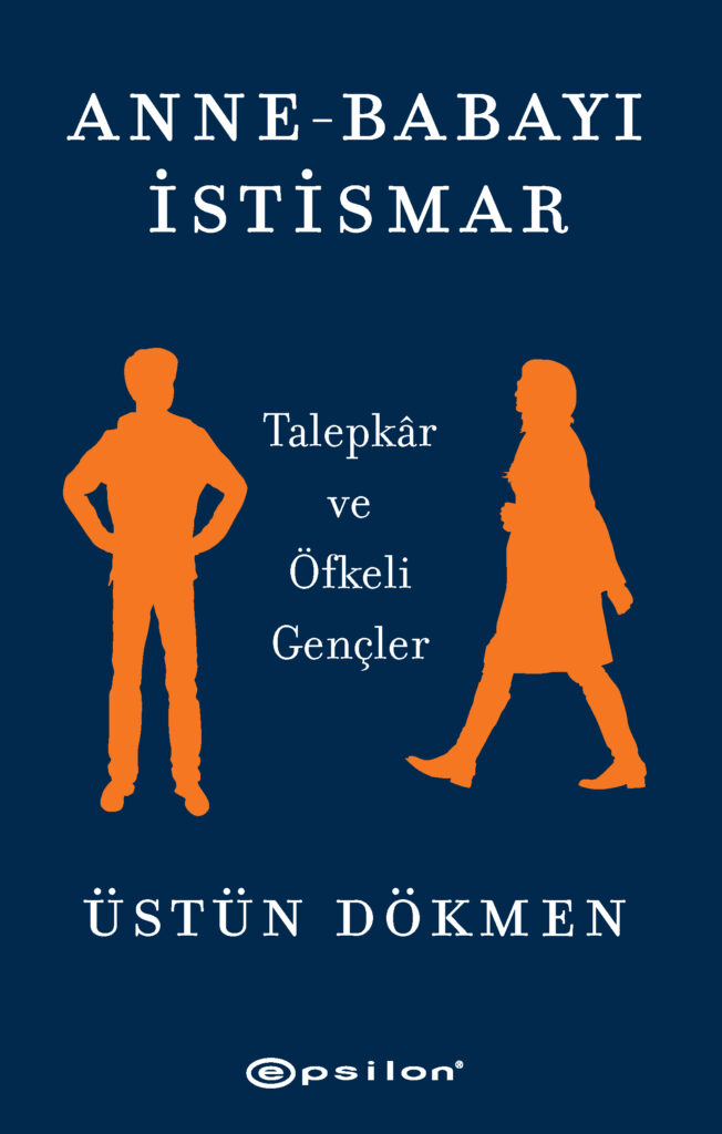 PROF. DR. ÜSTÜN DÖKMEN, ANNE-BABAYI İSTİSMAR – TALEPK R ve ÖFKELİ GENÇLER  ADLI YENİ KİTABINDA YETİŞKİN ÇOCUKLARI SORUMLULUKLARIYLA YÜZLEŞTİRİYOR!