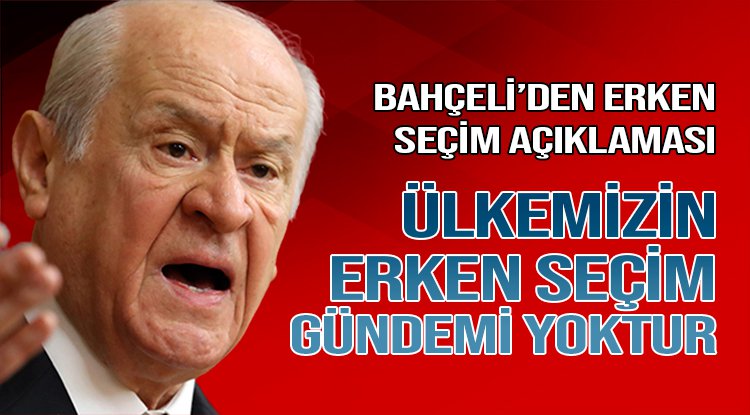 “Ülkemizin erken seçim diye bir gündemi yoktur”