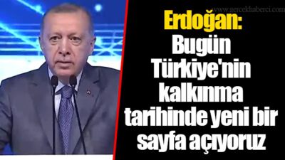 Erdoğan: Kalkınma tarihinde yeni bir sayfa açıyoruz