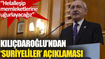 Kılıçdaroğlu: Suriyeli kardeşlerimizi huzur içinde kendi ülkelerine