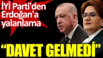 İYİ Parti’den Erdoğan’a yalanlama: “Davet gelmedi”