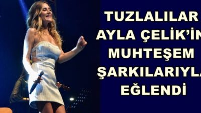 TUZLALILAR AYLA ÇELİK’İN MUHTEŞEM ŞARKILARIYLA EĞLENDİ