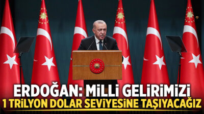 Erdoğan: Milli gelirimizi 1 trilyon dolar seviyesine taşıyacağız