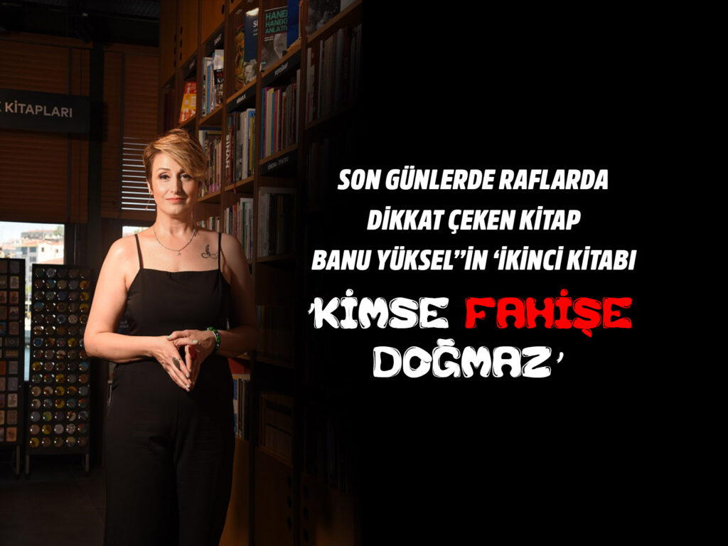SON GÜNLERDE RAFLARDA DİKKAT ÇEKEN KİTAP BANU YÜKSEL’’İN ‘İKİNCİ KİTABI‘’KİMSE FAHİŞE DOĞMAZ’’