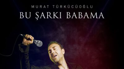 Murat Türkücüoğlu’dan Yepyeni Şarkı “Bu Şarkı Babama”