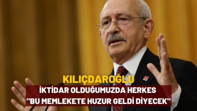 Kılıçdaroğlu: İktidar olduğumuzda herkes ‘Bu memlekete huzur geldi’ diyecek